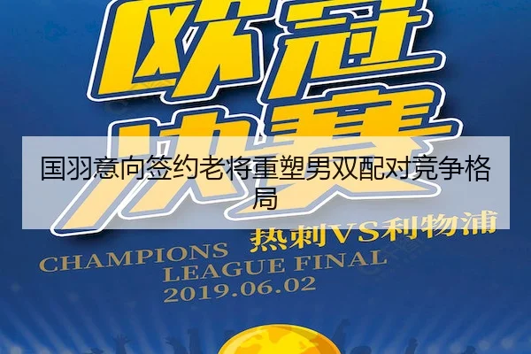 国羽意向签约老将重塑男双配对竞争格局